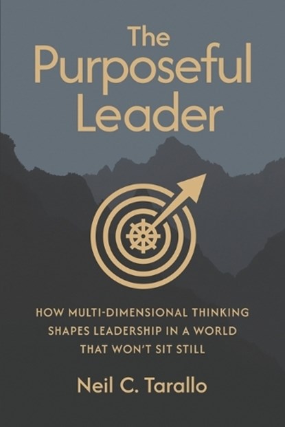 The Purposeful Leader: How Multi-Dimensional Thinking Shapes Leadership in a World That Won't Sit Still, Neil C. Tarallo - Paperback - 9781968250300