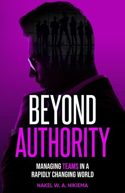 Beyond Authority - Managing Teams in a Rapidly Changing World, Nakel W. A. Nikiema - Paperback - 9781968370107