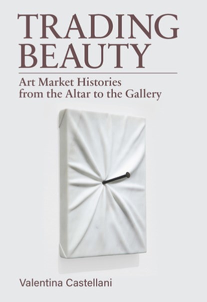 Trading Beauty: Art Market Histories from the Altar to the Gallery, Valentina Castellani - Paperback - 9781968417024