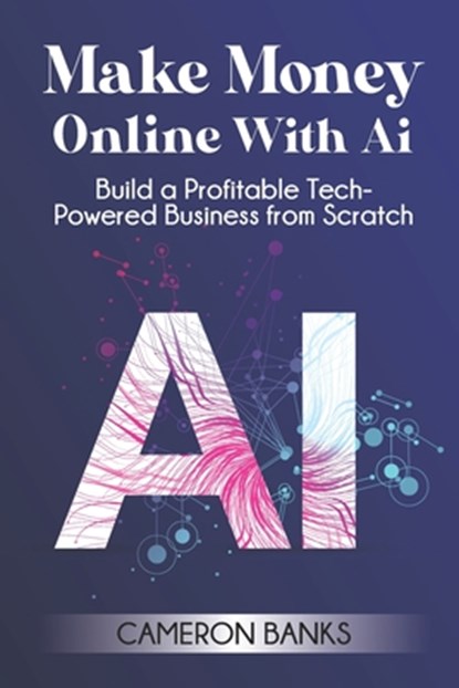 Make Money Online With AI: Build a Profitable Tech-Powered Business from Scratch, Cameron Banks - Paperback - 9781968418052