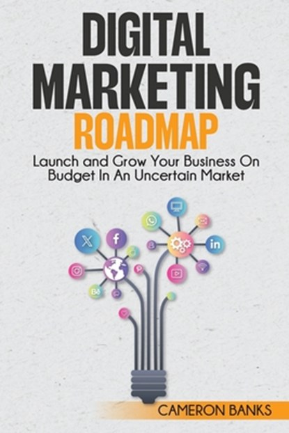Digital Marketing Roadmap: Launch and Grow Your Business on a Budget in an Uncertain Market, Cameron Banks - Paperback - 9781968418113