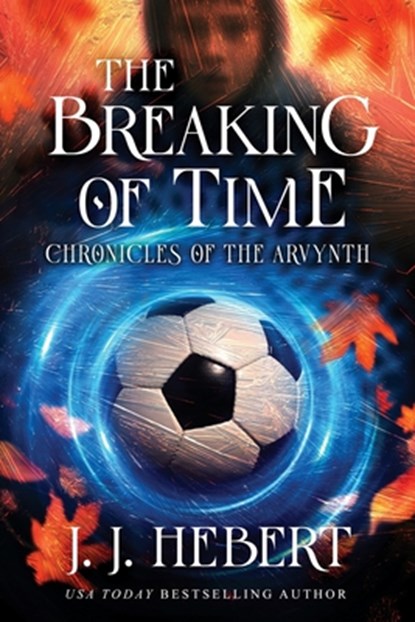 The Breaking of Time: Chronicles of the Arvynth, J. J. Hebert - Paperback - 9781969572869