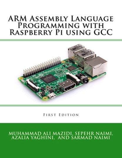 ARM Assembly Language Programming with Raspberry Pi using GCC, Sarmad Naimi ; Azalia Yaghini ; Muhammad Ali Mazidi - Paperback - 9781970054002