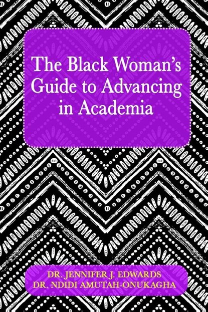 The Black Woman's Guide to Advancing in Academia, Jennifer J Edwards ; Ndidi Amutah-Onukagha - Paperback - 9781970079470