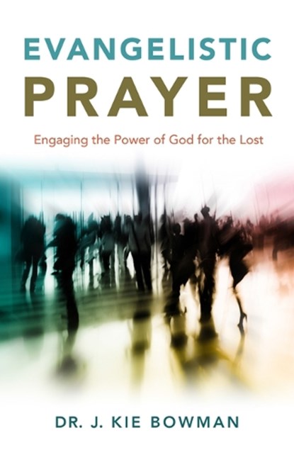 Evangelistic Prayer: Engaging the Power of God for the Lost, J. Kie Bowman - Paperback - 9781970176339