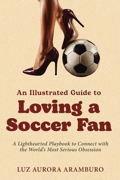 An Illustrated Guide to Loving a Soccer Fan, Luz Aramburo - Paperback - 9781971133003