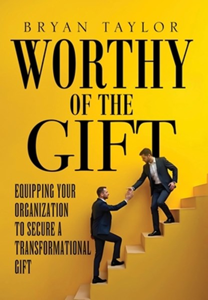 Worthy of the Gift: Equipping Your Organization to Secure a Transformational Gift, Bryan Taylor - Gebonden - 9781971546063