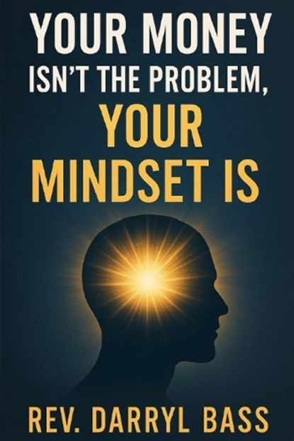 Your Money isn't the Problem, Your Mindset is, Darryl Bass - Paperback - 9781972115107