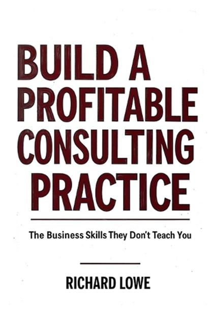 Build a Profitable Consulting Practice, Richard Lowe - Paperback - 9781972810187