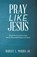 Pray Like Jesus, Robert L Morris - Paperback - 9781973667643
