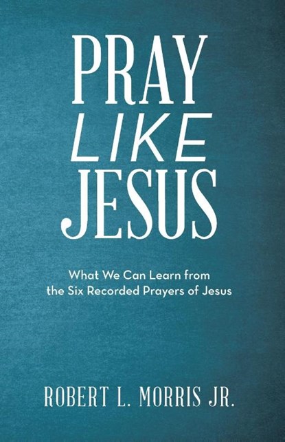Pray Like Jesus, Robert L Morris - Paperback - 9781973667643