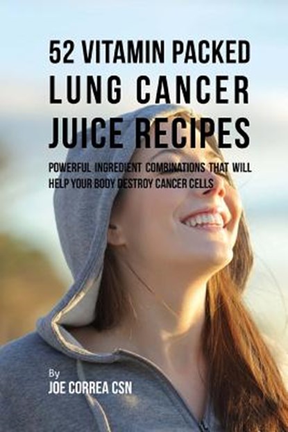 52 Vitamin Packed Lung Cancer Juice Recipes: Powerful Ingredient Combinations That Will Help Your Body Destroy Cancer Cells, Joe Correa Csn - Paperback - 9781973739432