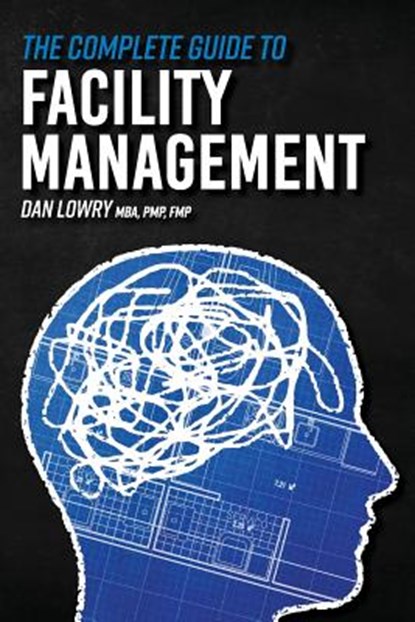 The Complete Guide to Facility Management, Dan Lowry - Paperback - 9781973774891