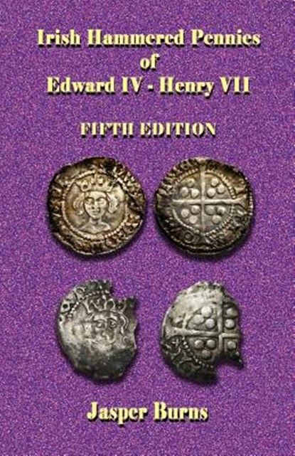 Irish Hammered Pennies of Edward IV - Henry VII, Fifth Edition, Jasper Burns - Paperback - 9781973909453