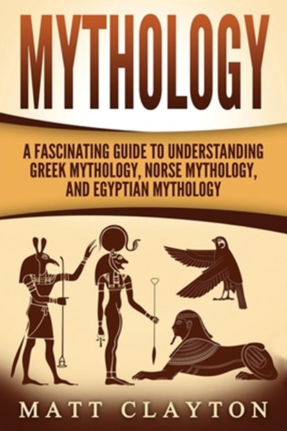 Mythology: A Fascinating Guide to Understanding Greek Mythology, Norse Mythology, and Egyptian Mythology, Matt Clayton - Paperback - 9781973986621