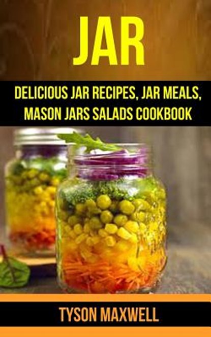 Jar: Delicious Jar Recipes, Jar Meals, Mason Jars Salads Cookbook, Tyson Maxwell - Paperback - 9781974244454