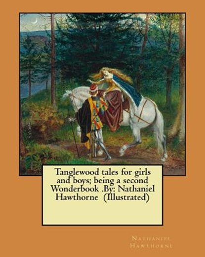 Tanglewood tales for girls and boys; being a second Wonderbook .By: Nathaniel Hawthorne (Illustrated), Nathaniel Hawthorne - Paperback - 9781974253098