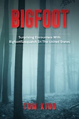 Bigfoot: Surprising Encounters With Bigfoot/Sasquatch In The United States - Tom King - 9781974273645