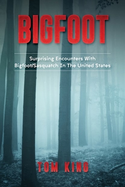 Bigfoot: Surprising Encounters With Bigfoot/Sasquatch In The United States, Tom King - Paperback - 9781974273645