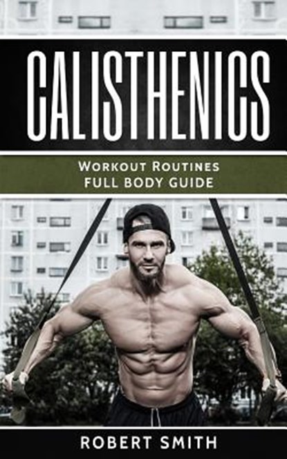 Calisthenics: Workout Routines - Full Body Transformation Guide, Robert Smith - Paperback - 9781974275489