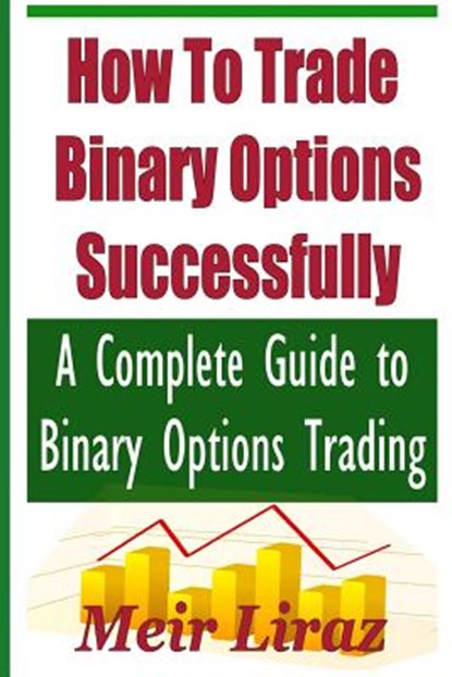 How to Trade Binary Options Successfully: A Complete Guide to Binary Options Trading, Meir Liraz - Paperback - 9781974358014