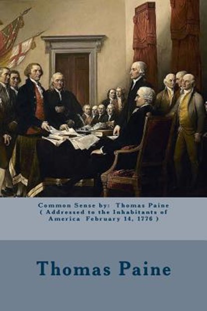 Common Sense by: Thomas Paine ( Addressed to the Inhabitants of America February 14, 1776 ), Thomas Paine - Paperback - 9781974384938