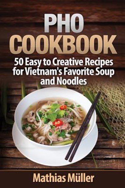 Pho Cookbook: 50 Easy to Creative Recipes for Vietnam's Favorite Soup and Noodles, Mathias Muller - Paperback - 9781974496945