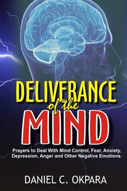 Deliverance of the mind: Powerful Prayers to Deal With Mind Control, Fear, Anxiety, Depression, Anger and Other Negative Emotions - Gain Clarit, Daniel C. Okpara - Paperback - 9781974553433