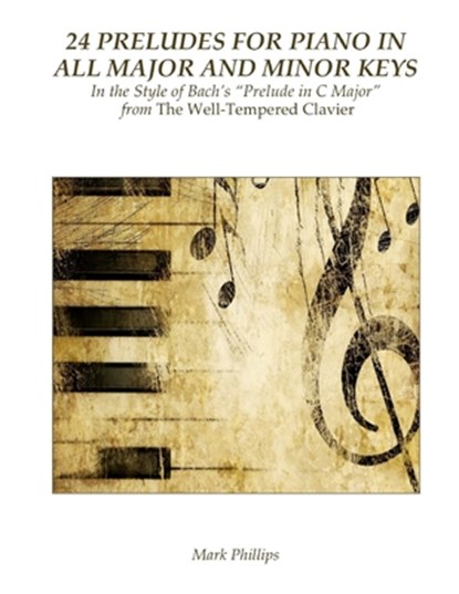 24 Preludes for Piano in All Major and Minor Keys: In the Style of Bach's "Prelude in C Major" from The Well-Tempered Clavier, Mark Phillips - Paperback - 9781974609635