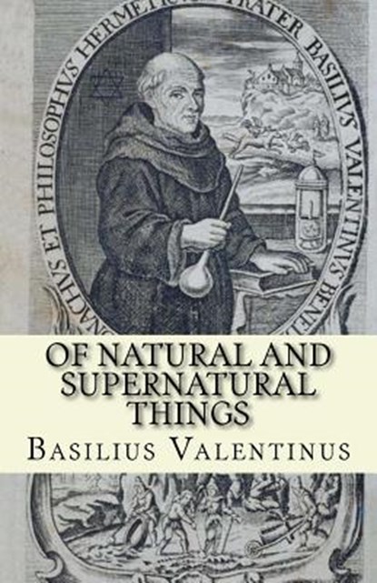 Of Natural and Supernatural Things: Tincture, Root and Spirit of Metals and Minerals, Basilius Valentinus - Paperback - 9781974668977