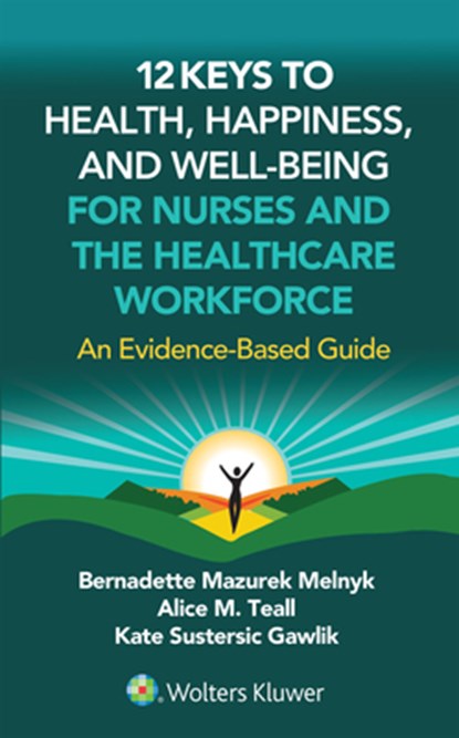 12 Keys to Health, Happiness, and Well-Being for Nurses and the Healthcare Workforce: An Evidence-Based Guide, Bernadette J. Melnyk - Paperback - 9781975250157