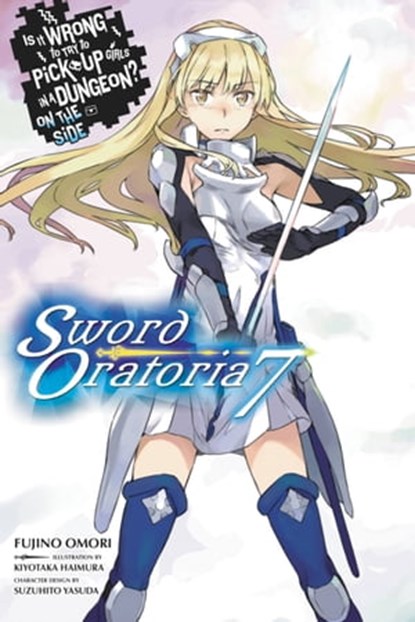 Is It Wrong to Try to Pick Up Girls in a Dungeon? On the Side: Sword Oratoria, Vol. 7 (light novel), Fujino Omori ; Kiyotaka Haimura ; Suzuhito Yasuda - Ebook - 9781975302870