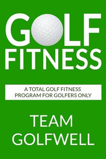 Golf Fitness: An All-Inclusive Golf Fitness Program For Golfers Only, Team Golfwell - Paperback - 9781975690748