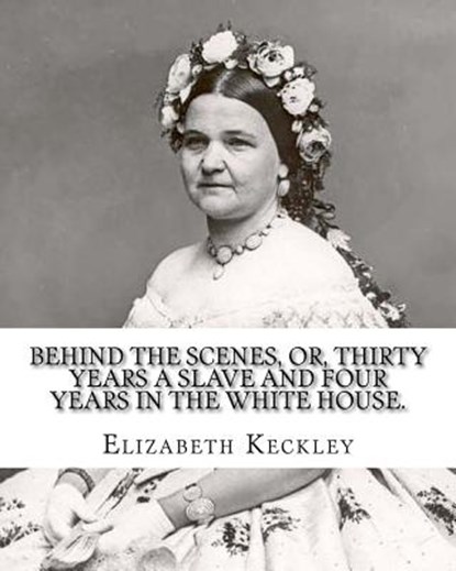 Behind the scenes, or, Thirty years a slave and four years in the White House. By: Elizabeth Keckley (1818-1907).: (autobiography former slave in the, Elizabeth Keckley - Paperback - 9781975746377