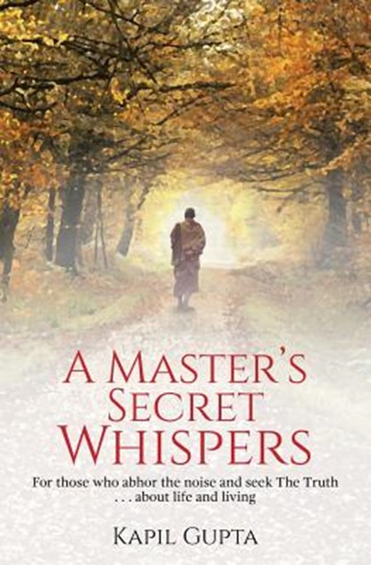 A Master's Secret Whispers: For those who abhor the noise and seek The Truth about life and living, GUPTA,  Kapil - Paperback - 9781975841683