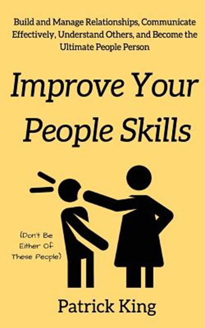 Improve Your People Skils: Build and Manage Relationships, Communicate Effectively, Understand Others, and Become the Ultimate People Person, Patrick King - Paperback - 9781975856793