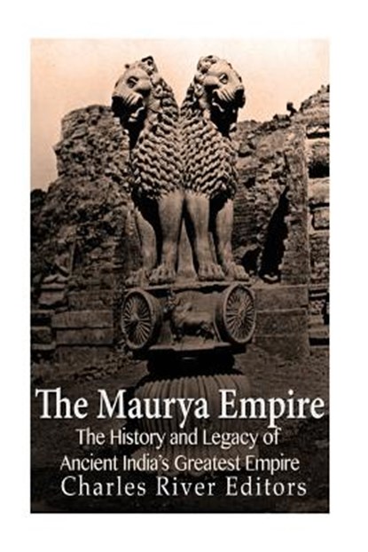 The Maurya Empire: The History and Legacy of Ancient India's Greatest Empire, Charles River - Paperback - 9781975859886