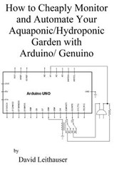 How to Cheaply Monitor and Automate Your Aquaponic/Hydroponic Garden with Arduin - David C. Leithauser - 9781975948429