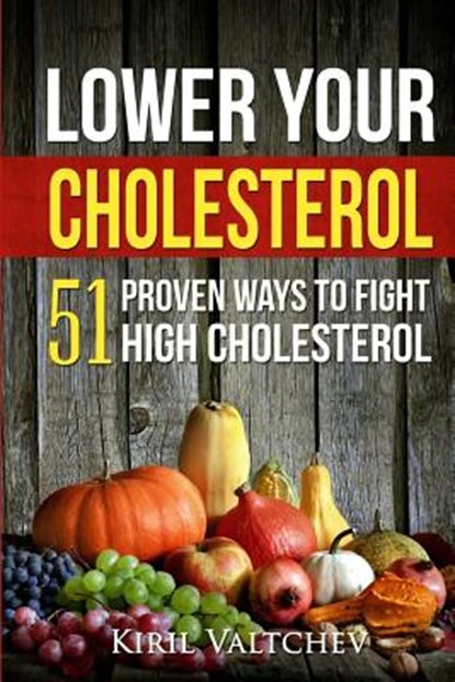 Lower Your Cholesterol: 51 Proven Ways to Fight High Cholesterol, Kiril Valtchev - Paperback - 9781975987305