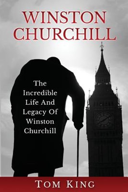 Winston Churchill: The Incredible Life And Legacy Of Winston Churchill, Tom King - Paperback - 9781976128813