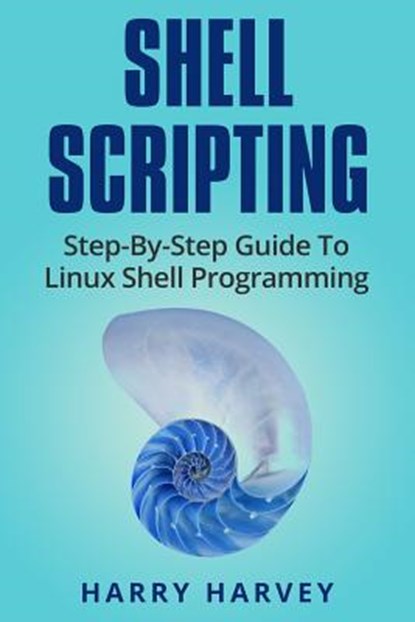 Shell Scripting: Learn Linux Shell Programming Step-By-Step (Bash Scripting, Unix), Harry Harvey - Paperback - 9781976217562