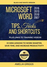 Microsoft Word 2007 2010 2013 2016 Tips Tricks and Shortcuts (Black & White Version): Work Smarter, Save Time, and Increase Productivity - Amelia Griggs - 9781976221446