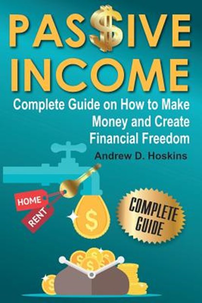 Passive Income: Complete Guide on How to Make Money and Create Financial Freedom, Andrew D. Hoskins - Paperback - 9781976310041