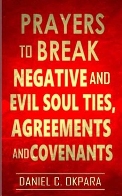 Prayers to Break Negative and Evil Soul Ties, Agreements and Covenants, Daniel C. Okpara - Paperback - 9781976310652