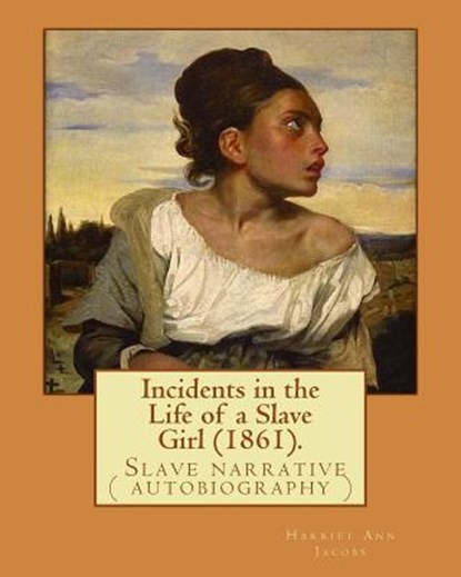 Incidents in the Life of a Slave Girl (1861). By: Harriet Ann Jacobs: Jacobs wrote an autobiographical novel, Incidents in the Life of a Slave Girl, f, Harriet Ann Jacobs - Paperback - 9781976474675