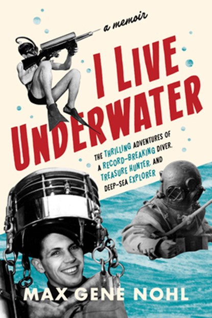 I Live Underwater: The Thrilling Adventures of a Record-Breaking Diver, Treasure Hunter, and Deep-Sea Explorer, Max Nohl - Paperback - 9781976600289