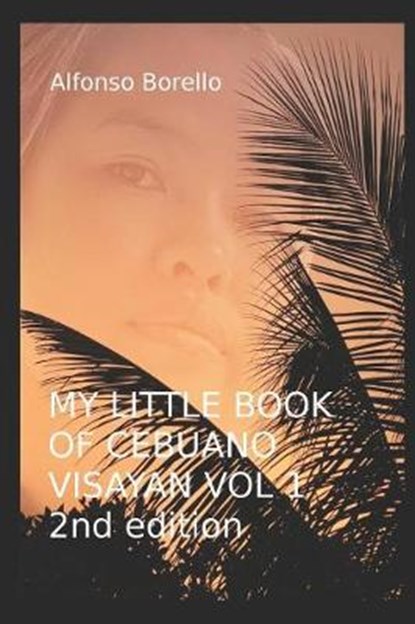 My Little Book of Cebuano Visayan Vol. 1: 2nd Edition: A Guide to the Spoken Language in 25 Lessons, Alfonso Borello - Paperback - 9781976913952