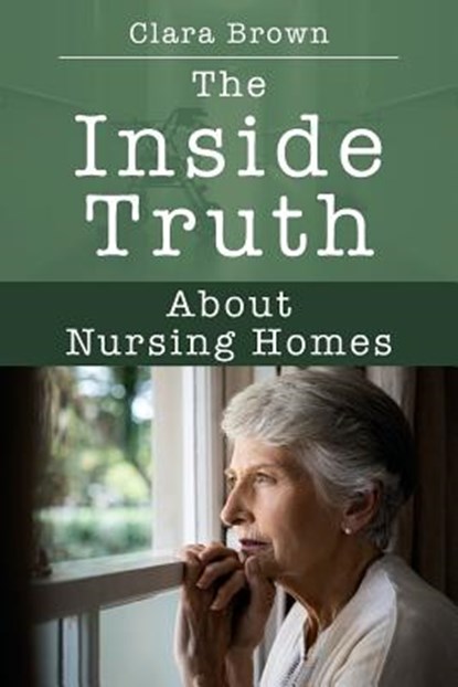 The Inside Truth About Nursing Homes, Clara Brown - Paperback - 9781977209818