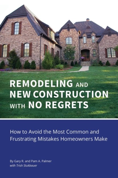 REMODELING and NEW CONSTRUCTION with NO REGRETS, Gary R Palmer ; Pam a Palmer - Paperback - 9781977215017