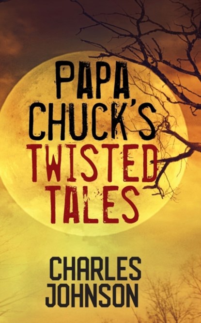 Papa Chuck's Twisted Tales, Charles Johnson - Paperback - 9781977219701